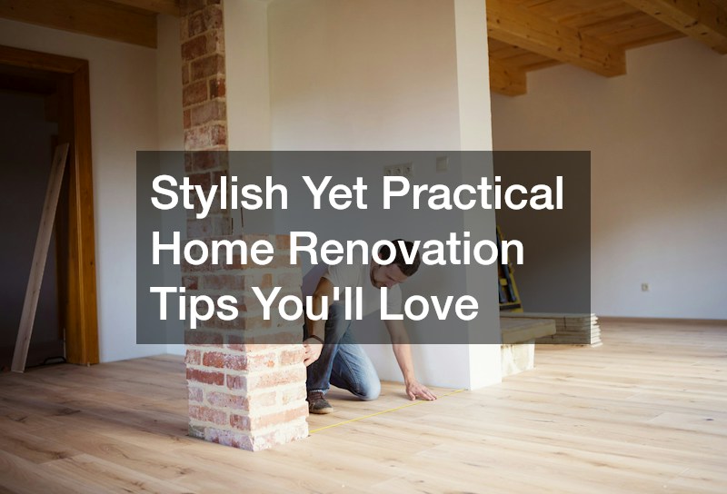 Stylish Yet Practical Home Renovation Tips Youll Love